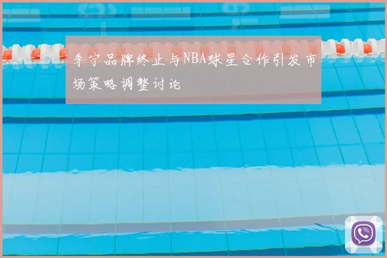 李宁品牌终止与NBA球星合作引发市场策略调整讨论