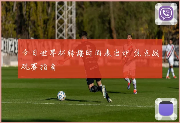 今日世界杯转播时间表出炉 焦点战观赛指南