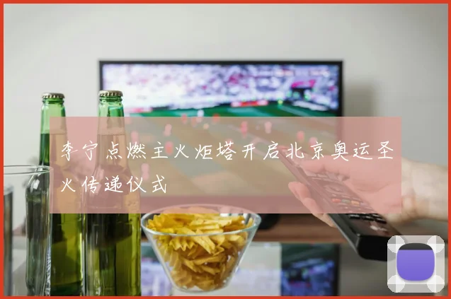 李宁点燃主火炬塔开启北京奥运圣火传递仪式