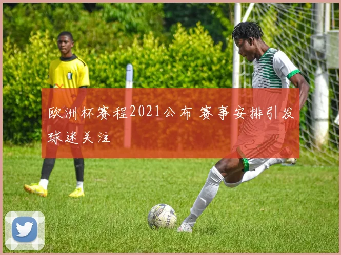 欧洲杯赛程2021公布 赛事安排引发球迷关注