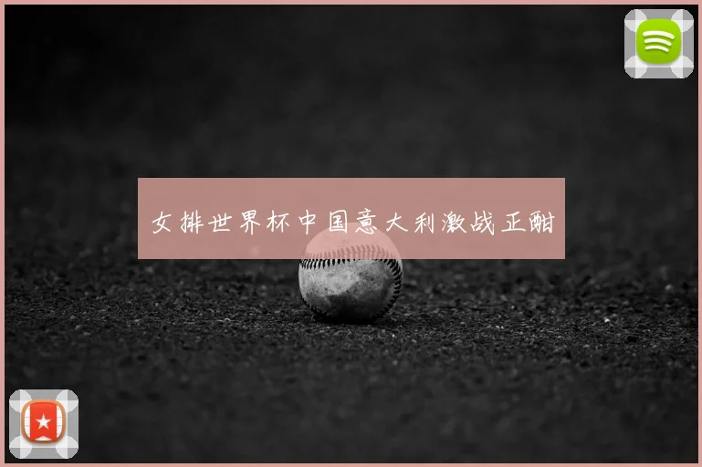女排世界杯中国意大利激战正酣