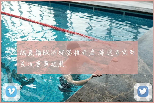 线直播欧洲杯赛程开启 球迷可实时关注赛事进展
