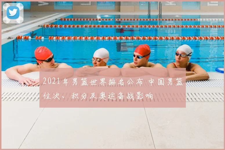 2021年男篮世界排名公布 中国男篮位次、积分及奥运备战影响