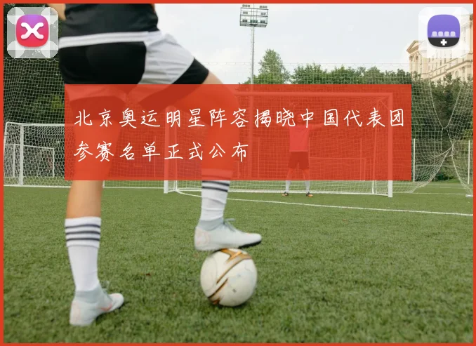 北京奥运明星阵容揭晓中国代表团参赛名单正式公布