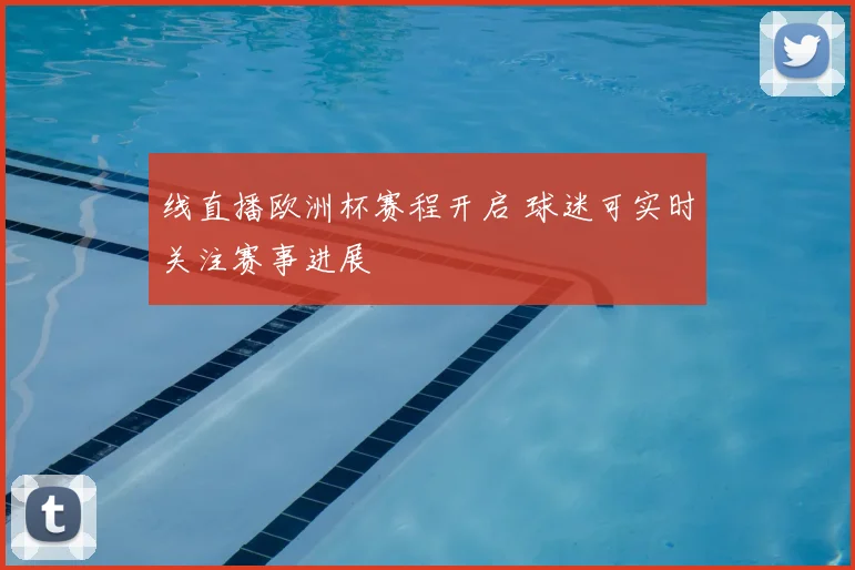 线直播欧洲杯赛程开启 球迷可实时关注赛事进展