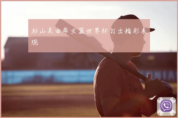 杉山美由希女篮世界杯打出精彩表现