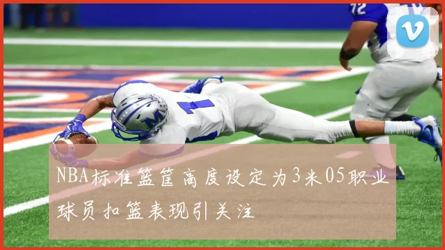 NBA标准篮筐高度设定为3米05职业球员扣篮表现引关注
