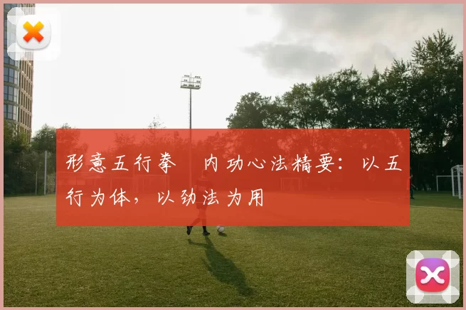 形意五行拳・内功心法精要：以五行为体，以劲法为用