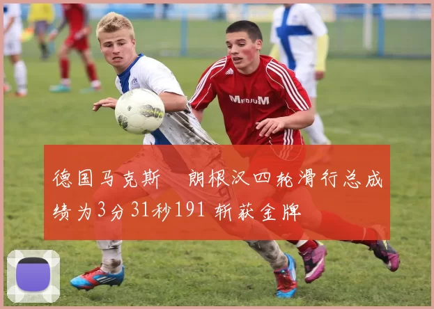 德国马克斯・朗根汉四轮滑行总成绩为3分31秒191 斩获金牌