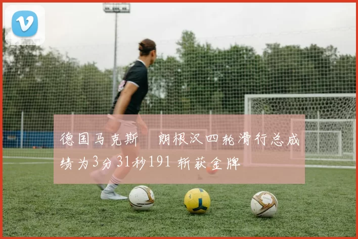 德国马克斯・朗根汉四轮滑行总成绩为3分31秒191 斩获金牌