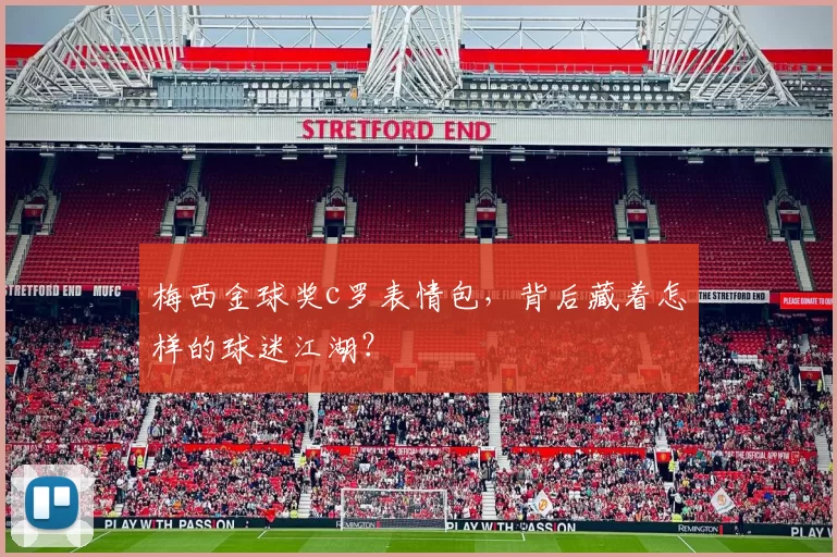 梅西金球奖c罗表情包，背后藏着怎样的球迷江湖？