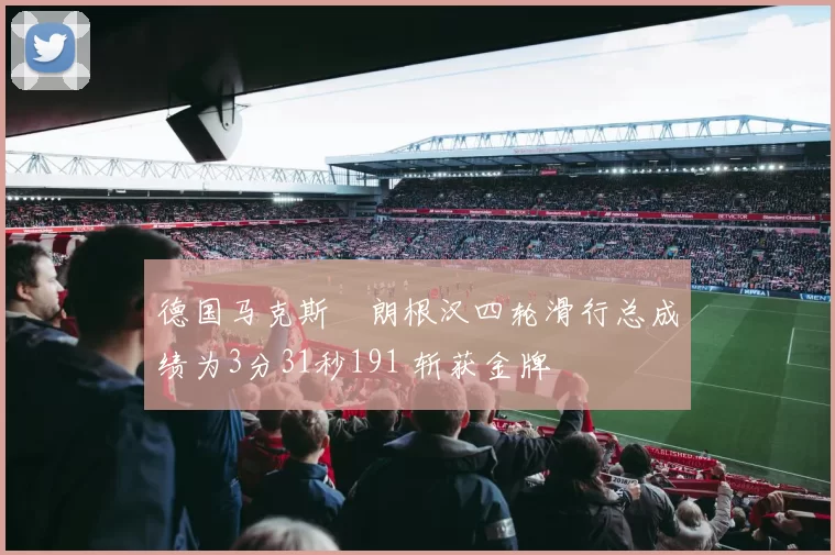 德国马克斯・朗根汉四轮滑行总成绩为3分31秒191 斩获金牌