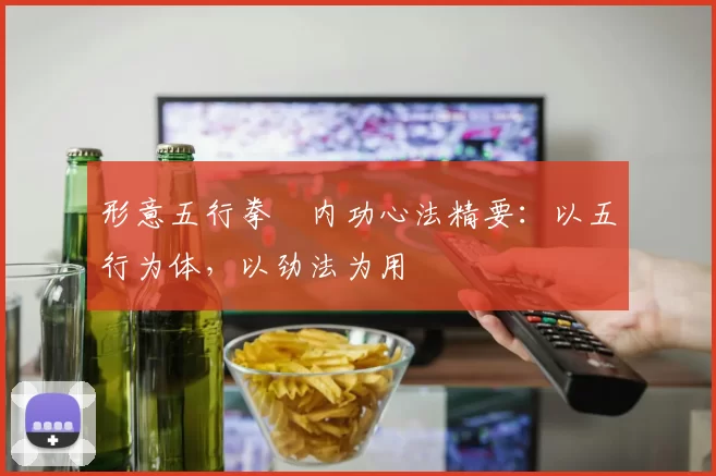 形意五行拳・内功心法精要：以五行为体，以劲法为用