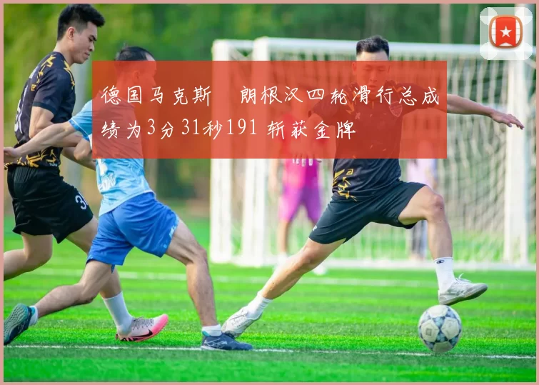 德国马克斯・朗根汉四轮滑行总成绩为3分31秒191 斩获金牌