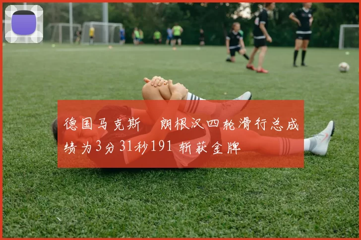 德国马克斯・朗根汉四轮滑行总成绩为3分31秒191 斩获金牌