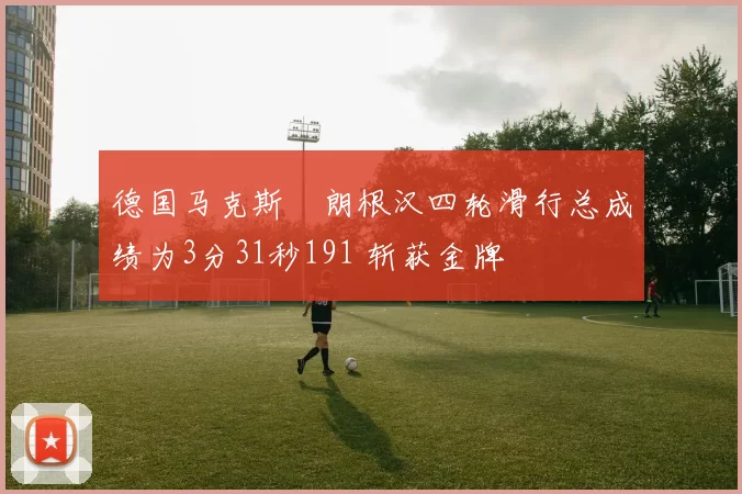 德国马克斯・朗根汉四轮滑行总成绩为3分31秒191 斩获金牌