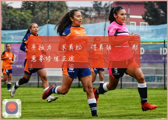 弃拙力・求真松・得真劲 —— 形意拳修炼正途