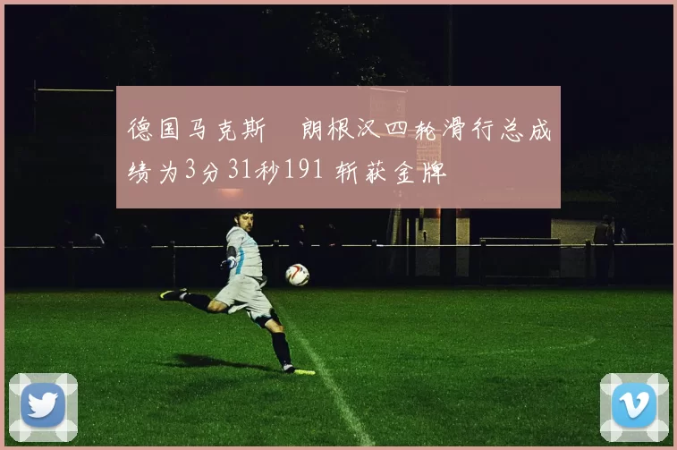 德国马克斯・朗根汉四轮滑行总成绩为3分31秒191 斩获金牌