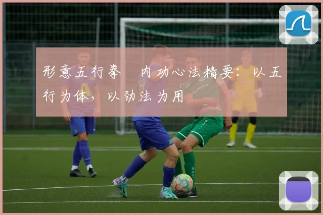 形意五行拳・内功心法精要：以五行为体，以劲法为用