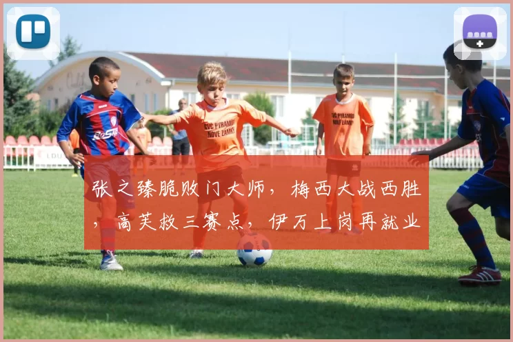 张之臻脆败门大师，梅西大战西胜，高芙救三赛点，伊万上岗再就业