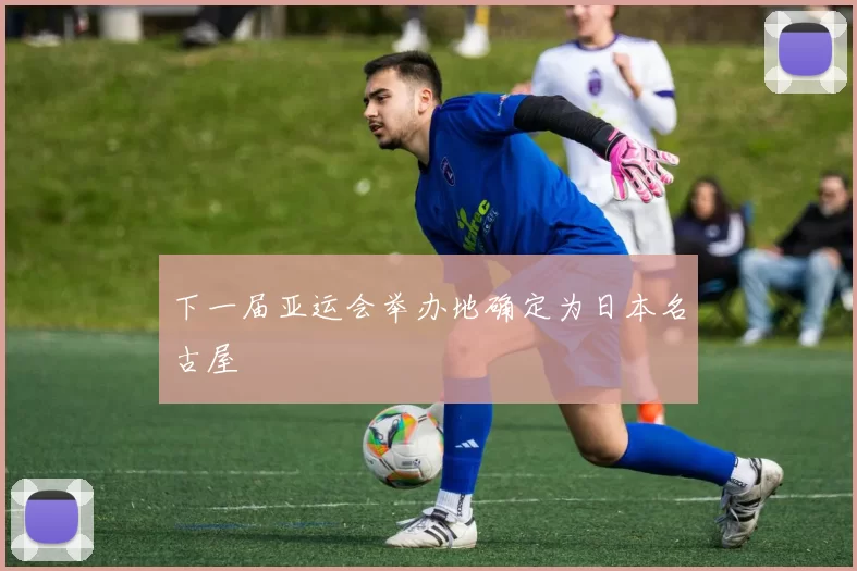 下一届亚运会举办地确定为日本名古屋