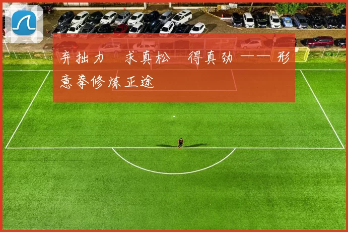 弃拙力・求真松・得真劲 —— 形意拳修炼正途