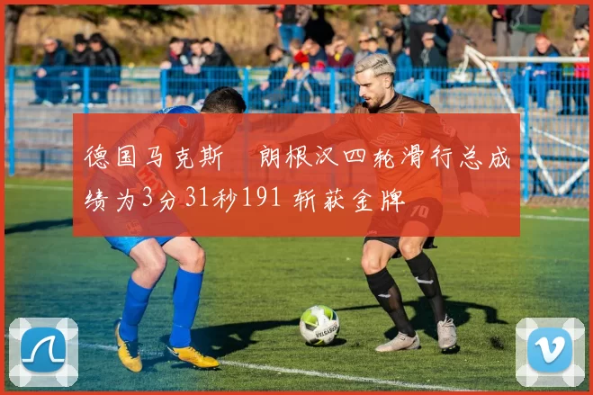 德国马克斯・朗根汉四轮滑行总成绩为3分31秒191 斩获金牌