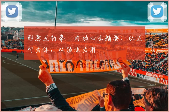 形意五行拳・内功心法精要：以五行为体，以劲法为用