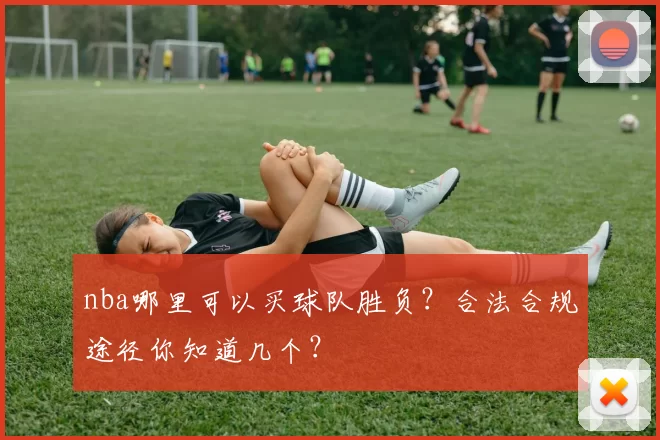 nba哪里可以买球队胜负？合法合规途径你知道几个？