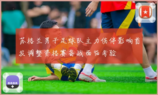 苏格兰男子足球队主力伤停影响首发调整资格赛备战面临考验