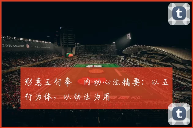 形意五行拳・内功心法精要：以五行为体，以劲法为用