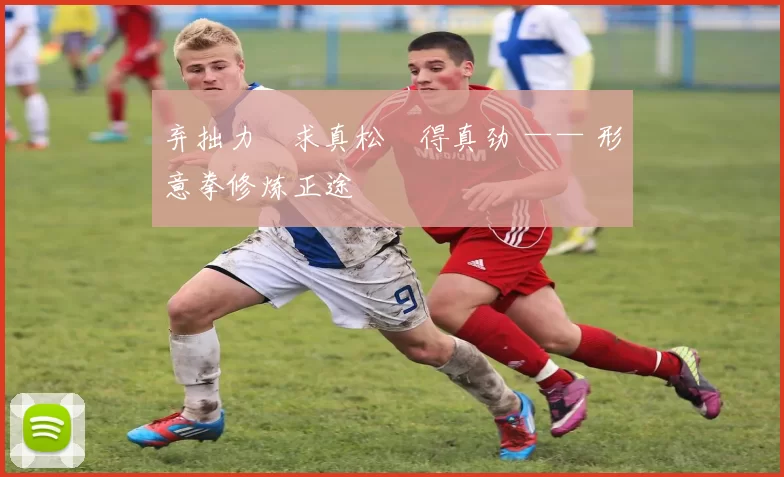 弃拙力・求真松・得真劲 —— 形意拳修炼正途