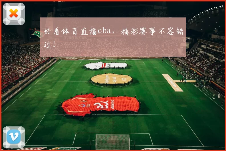 好看体育直播cba，精彩赛事不容错过！