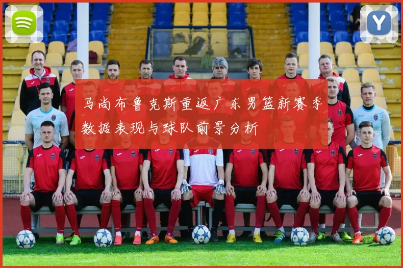 马尚布鲁克斯重返广东男篮新赛季数据表现与球队前景分析