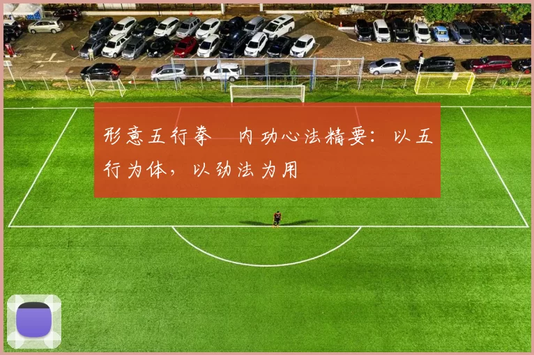 形意五行拳・内功心法精要：以五行为体，以劲法为用