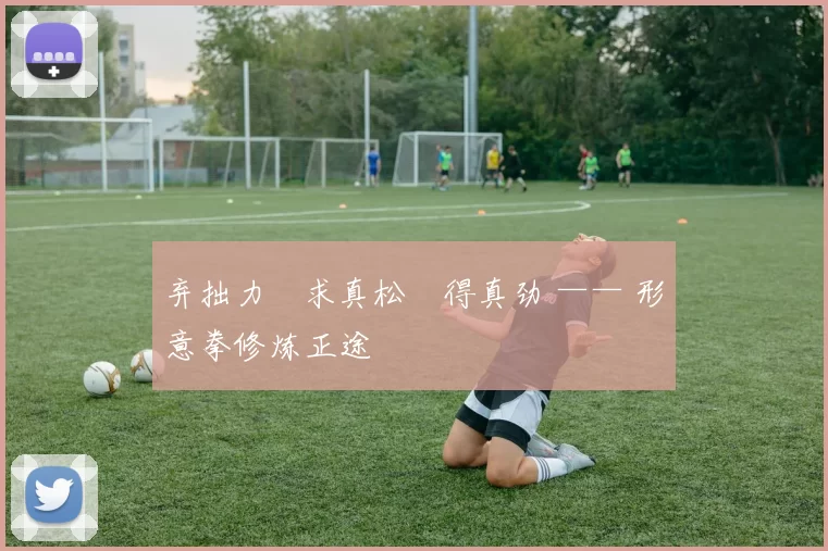 弃拙力・求真松・得真劲 —— 形意拳修炼正途