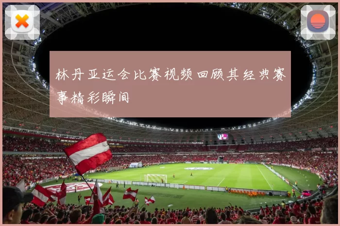 林丹亚运会比赛视频回顾其经典赛事精彩瞬间