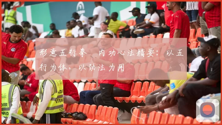形意五行拳・内功心法精要：以五行为体，以劲法为用