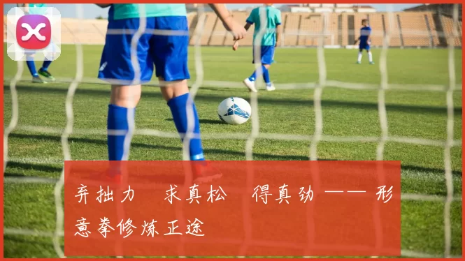 弃拙力・求真松・得真劲 —— 形意拳修炼正途