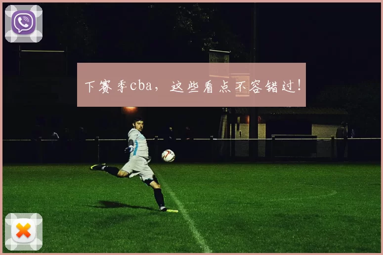 下赛季cba，这些看点不容错过！