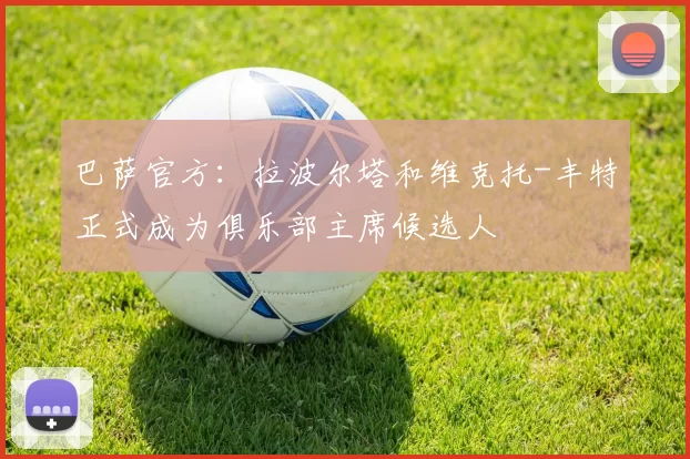 巴萨官方：拉波尔塔和维克托-丰特正式成为俱乐部主席候选人