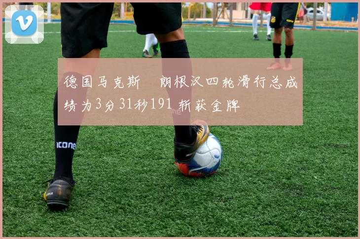 德国马克斯・朗根汉四轮滑行总成绩为3分31秒191 斩获金牌