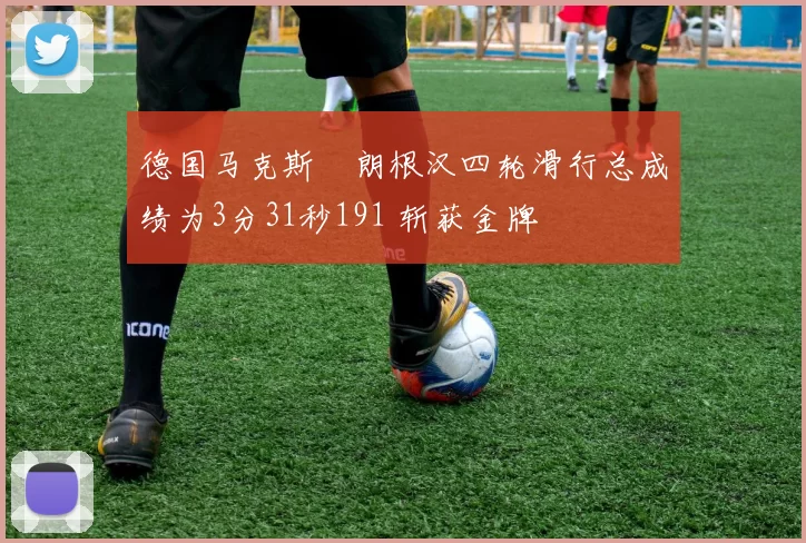 德国马克斯・朗根汉四轮滑行总成绩为3分31秒191 斩获金牌