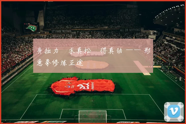 弃拙力・求真松・得真劲 —— 形意拳修炼正途