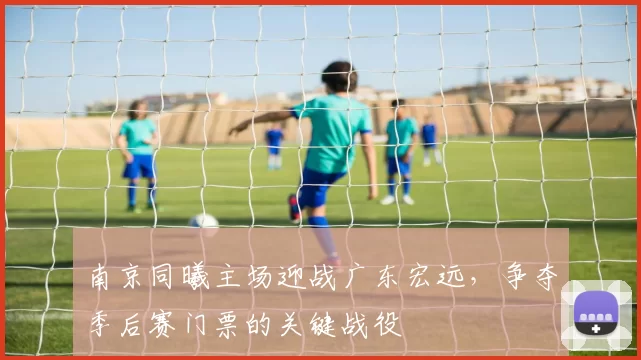 南京同曦主场迎战广东宏远，争夺季后赛门票的关键战役