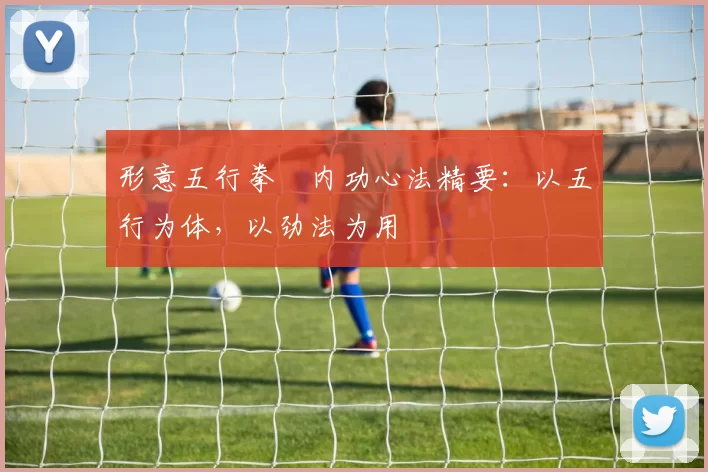 形意五行拳・内功心法精要：以五行为体，以劲法为用