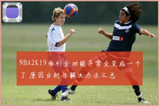 NBA2K19面补全功能异常全变成一个了 原因分析与解决办法汇总