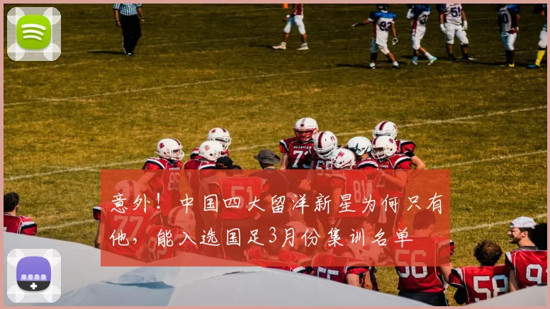 意外！中国四大留洋新星为何只有他，能入选国足3月份集训名单