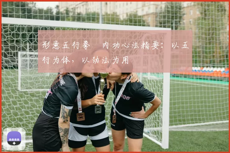 形意五行拳・内功心法精要：以五行为体，以劲法为用