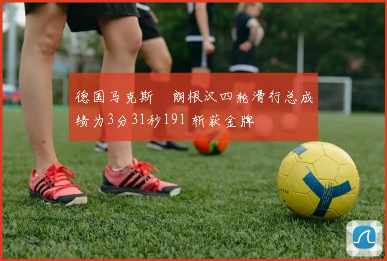 德国马克斯・朗根汉四轮滑行总成绩为3分31秒191 斩获金牌
